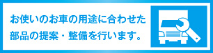お使いのお車の用途に合わせた部品の提案・整備を行います。