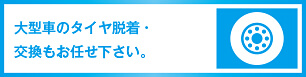 大型車のタイヤ脱着・交換もお任せ下さい。