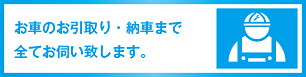 お車のお引取り・納車まで全てお伺い致します。